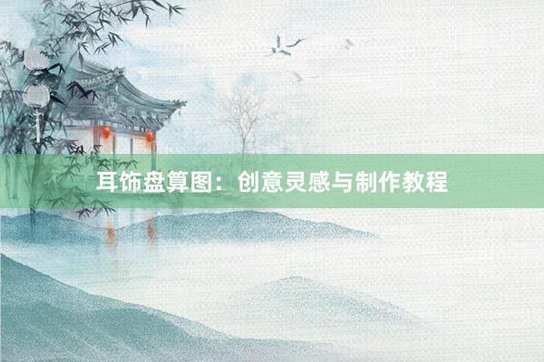 耳饰盘算图:创意灵感与制作教程