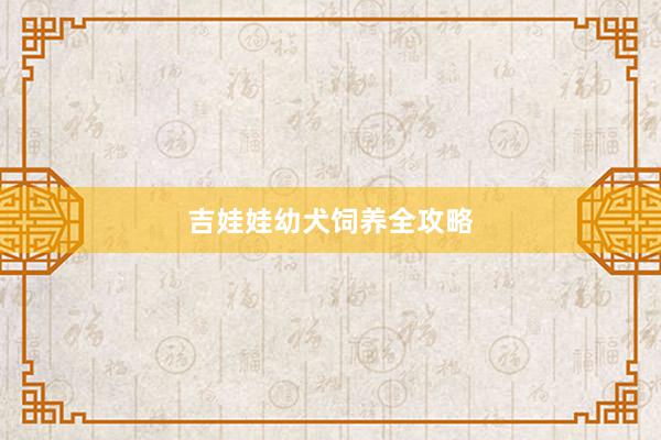 吉娃娃幼犬饲养全攻略