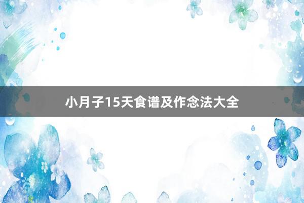 小月子15天食谱及作念法大全