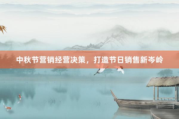 中秋节营销经营决策，打造节日销售新岑岭